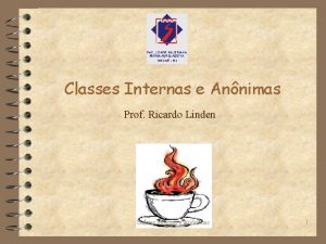Classes Internas e Annimas Prof Ricardo Linden Classes