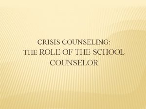 CRISIS COUNSELING THE ROLE OF THE SCHOOL COUNSELOR