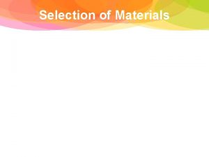 Selection of Materials Selection of Materials What qualities