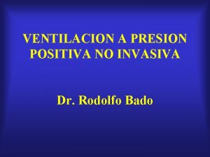 VENTILACION A PRESION POSITIVA NO INVASIVA Dr Rodolfo