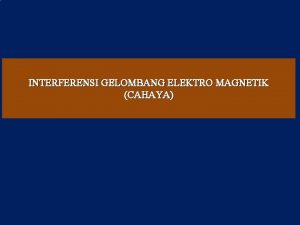 INTERFERENSI GELOMBANG ELEKTRO MAGNETIK CAHAYA DEFINISI INTERFERENSI Interferensi