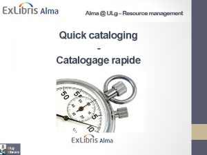 Alma ULg Acquisitions Quick cataloging Catalogage rapide Introduction