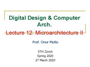 Digital Design Computer Arch Lecture 12 Microarchitecture II