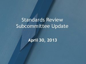 Standards Review Subcommittee Update April 30 2013 Meetings
