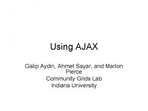 Using AJAX Galip Aydin Ahmet Sayar and Marlon