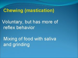 Chewing mastication Voluntary but has more of reflex