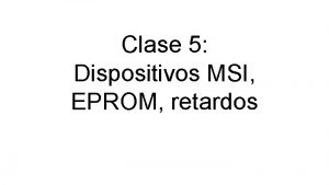 Clase 5 Dispositivos MSI EPROM retardos Dispositivos MSI