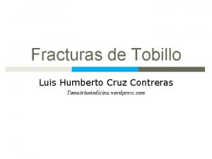 Fracturas de Tobillo Luis Humberto Cruz Contreras Tomatetumedicina
