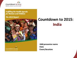 Countdown to 2015 India Add presenter name Date