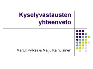 Kyselyvastausten yhteenveto Marjut Pylks Maiju Kainulainen Kyselylomakkeet l