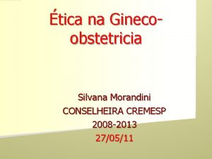 tica na Ginecoobstetricia Silvana Morandini CONSELHEIRA CREMESP 2008