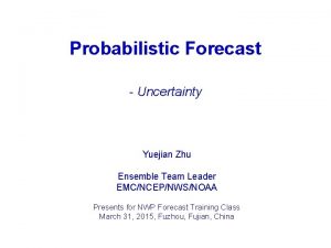 Probabilistic Forecast Uncertainty Yuejian Zhu Ensemble Team Leader