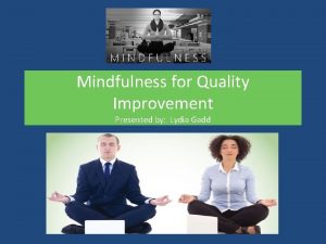 Mindfulness for Quality Improvement Presented by Lydia Gadd