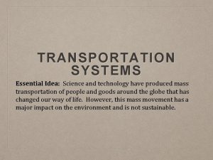 TRANSPORTATION SYSTEMS Essential Idea Science and technology have