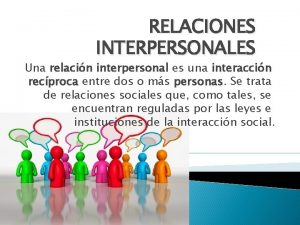 RELACIONES INTERPERSONALES Una relacin interpersonal es una interaccin