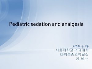 Pediatric sedation and analgesia 2010 4 29 Pediatrics