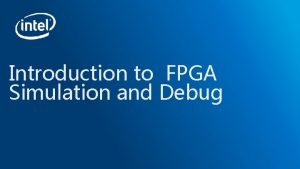 Introduction to FPGA Simulation and Debug Objective Understand