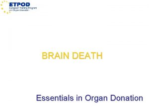 BRAIN DEATH Essentials in Organ Donation The process