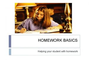 HOMEWORK BASICS Helping your student with homework Why