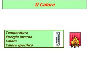 Il Calore Temperatura Energia interna Calore specifico Temperatura