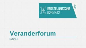 Veranderforum 30042019 Eerstelijnszone Bonstato Het veranderteam Bonstato Claes