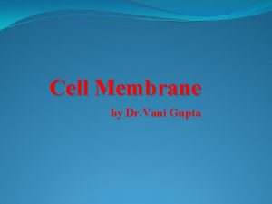 Cell Membrane by Dr Vani Gupta Cell Membrane