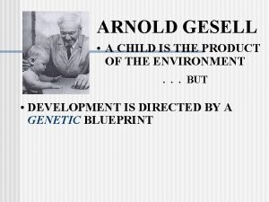 ARNOLD GESELL A CHILD IS THE PRODUCT OF