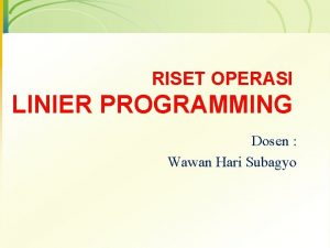 RISET OPERASI LINIER PROGRAMMING Dosen Wawan Hari Subagyo