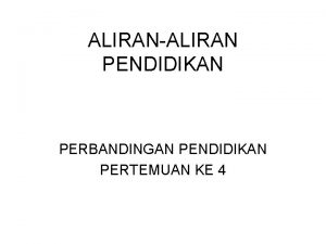 ALIRANALIRAN PENDIDIKAN PERBANDINGAN PENDIDIKAN PERTEMUAN KE 4 SEJARAH