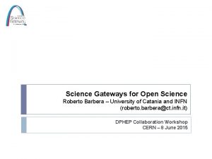 Science Gateways for Open Science Roberto Barbera University