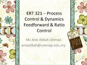 ERT 321 Process Control Dynamics Feedforward Ratio Control