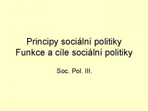 Principy sociln politiky Funkce a cle sociln politiky