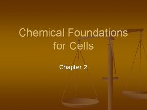 Chemical Foundations for Cells Chapter 2 You are