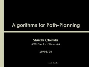 Algorithms for PathPlanning Shuchi Chawla CMUStanfordWisconsin 100605 Shuchi