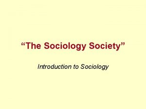 The Sociology Society Introduction to Sociology We need