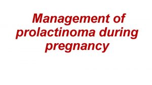 Management of prolactinoma during pregnancy Lactotroph adenomas prolactinomas