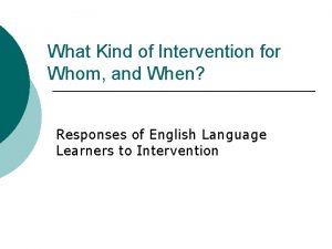 What Kind of Intervention for Whom and When