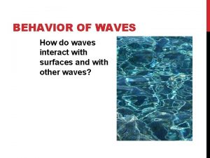 BEHAVIOR OF WAVES How do waves interact with