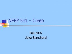 NEEP 541 Creep Fall 2002 Jake Blanchard Outline