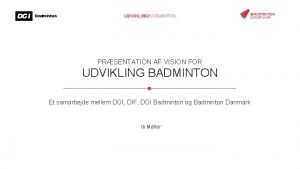 PRSENTATION AF VISION FOR UDVIKLING BADMINTON Et samarbejde