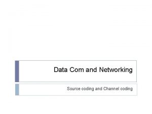 Data Com and Networking Source coding and Channel