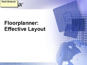 Rhett Whatcott Floorplanner Effective Layout 2003 Xilinx Inc