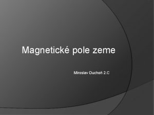 Magnetick pole zeme Miroslav Ducho 2 C Magnetizmus