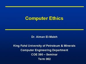 Computer Ethics Dr Aiman ElMaleh King Fahd University