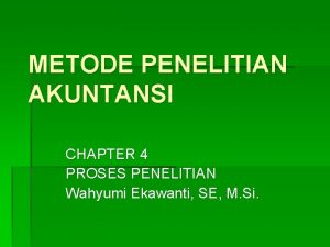 METODE PENELITIAN AKUNTANSI CHAPTER 4 PROSES PENELITIAN Wahyumi