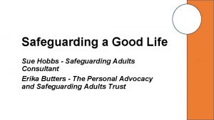 Safeguarding a Good Life Sue Hobbs Safeguarding Adults