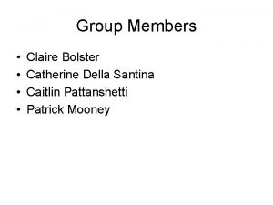 Group Members Claire Bolster Catherine Della Santina Caitlin