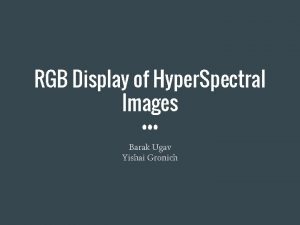 RGB Display of Hyper Spectral Images Barak Ugav