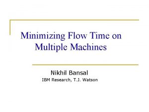 Minimizing Flow Time on Multiple Machines Nikhil Bansal