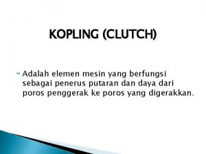 KOPLING CLUTCH Adalah elemen mesin yang berfungsi sebagai